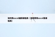 如何用excel编排课程表（怎样使用excel做课程表）