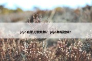 jojo启蒙儿歌跳舞？ jojo舞蹈视频？