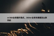 vr360全景图片格式，360vr全景效果图怎么制作的
