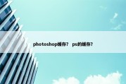 photoshop缓存？ ps的缓存？