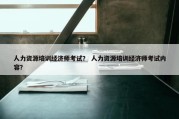 人力资源培训经济师考试？ 人力资源培训经济师考试内容？