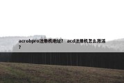 acrobpro注册机地址？ acd注册机怎么激活？