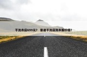 干洗衣店699元？ 普通干洗店洗衣服价格？