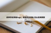 高神羽毛球拍logo，高神羽毛球拍,怎么检测真假