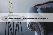 练习英语口语外教？ 英语外教口语课一般都讲什么？