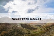 Anime导出文件太大（actime导出）