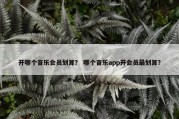 开哪个音乐会员划算？ 哪个音乐app开会员最划算？