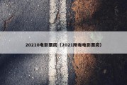 20210电影票房（2021所有电影票房）