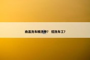 南昌洗车精洗券？ 招洗车工？
