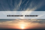 东莞分体空调维修记录？ 东莞空调维修价格？