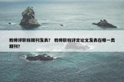 教师评职称期刊发表？ 教师职称评定论文发表在哪一类期刊？