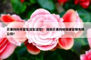 芒果妈妈母婴生活生活馆？ 湖南芒果妈咪健康管理有限公司？