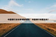 中国银行洗车券领取失败？ 中国银行特惠洗车？