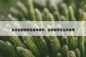 五月在职研究生报考条件，在职研究生五月统考