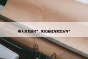 春天交友活动？ 交友活动方案怎么写？
