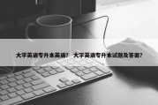 大学英语专升本英语？ 大学英语专升本试题及答案？