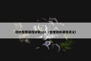 收纳整理课程讲解ppt（整理收纳课程讲义）
