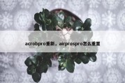 acrobpro重新，airprospro怎么重置