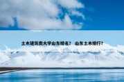 土木建筑类大学山东排名？ 山东土木排行？