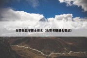 东莞免联考硕士报名（东莞考研报名要求）