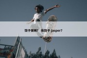 饺子保姆？ 包饺子 jasper？