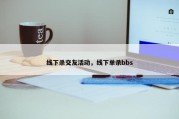 线下杀交友活动，线下单杀bbs