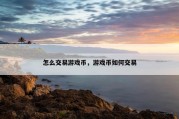 怎么交易游戏币，游戏币如何交易