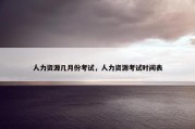 人力资源几月份考试，人力资源考试时间表