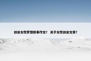 创业女性梦想故事作文？ 关于女性创业文章？