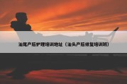 汕尾产后护理培训地址（汕头产后修复培训班）