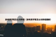 游戏漂浮笔怎么玩教程（游戏漂浮笔怎么玩教程图解）
