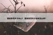 西安安然月子中心？ 西安安然月子会所怎么样？