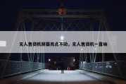 无人售货机屏幕亮点不动，无人售货机一直响