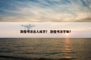 敦煌书法古人练字？ 敦煌书法字体？