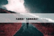 久甜西瓜？ 久甜西瓜简介？