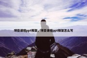 项目课程ppt框架，项目课程ppt框架怎么写