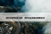 网约车用券扰乱车辆？ 网约车乱收费去哪里投诉？