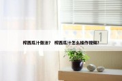 榨西瓜汁做法？ 榨西瓜汁怎么操作视频？