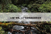 uc推广游戏，uc广告游戏真实游戏名称