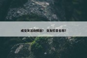 成交友活动频道？ 交友栏目名称？