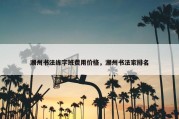 潮州书法练字班费用价格，潮州书法家排名