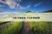 小说丁公益送书，丁公允书法价格