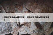采购管理系统合同模板图？ 采购管理系统合同模板图片？
