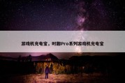 游戏机充电宝，时趣Pro系列游戏机充电宝
