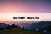 毛线钥匙扣推荐（毛线diy钥匙扣）