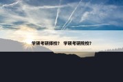 学硕考研择校？ 学硕考研院校？