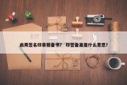 启用签名印章报备书？ 印签备案是什么意思？