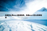 电脑怎么用word搞课程表，电脑word怎么做课程表