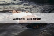 ai绘图版教程？ ai绘图基本操作？