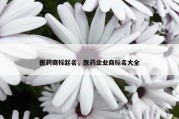 医药商标起名，医药企业商标名大全